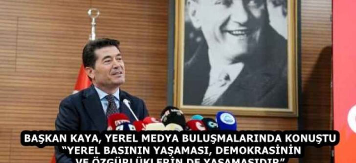 BAŞKAN KAYA, YEREL MEDYA BULUŞMALARINDA KONUŞTU “YEREL BASININ YAŞAMASI, DEMOKRASİNİN VE ÖZGÜRLÜKLERİN DE YAŞAMASIDIR”