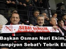 Başkan Osman Nuri Ekim, Şampiyon Sebat’ı Tebrik Etti