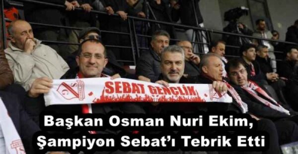Başkan Osman Nuri Ekim, Şampiyon Sebat’ı Tebrik Etti