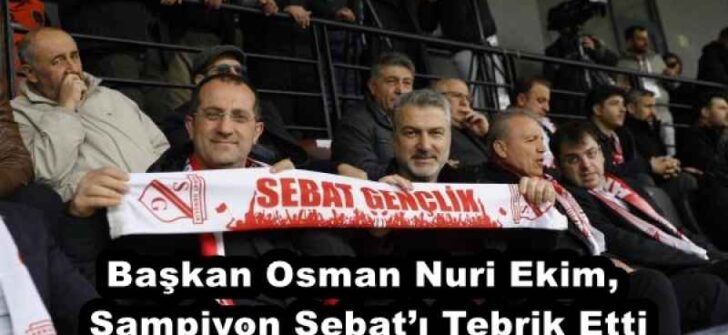 Başkan Osman Nuri Ekim, Şampiyon Sebat’ı Tebrik Etti