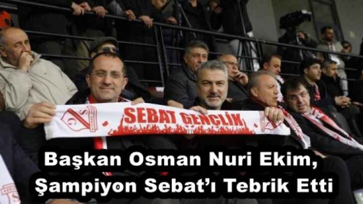Başkan Osman Nuri Ekim, Şampiyon Sebat’ı Tebrik Etti