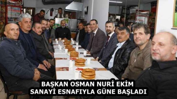 BAŞKAN OSMAN NURİ EKİM SANAYİ ESNAFIYLA GÜNE BAŞLADI
