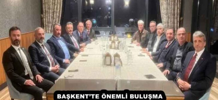 BAŞKENT’TE ÖNEMLİ BULUŞMA