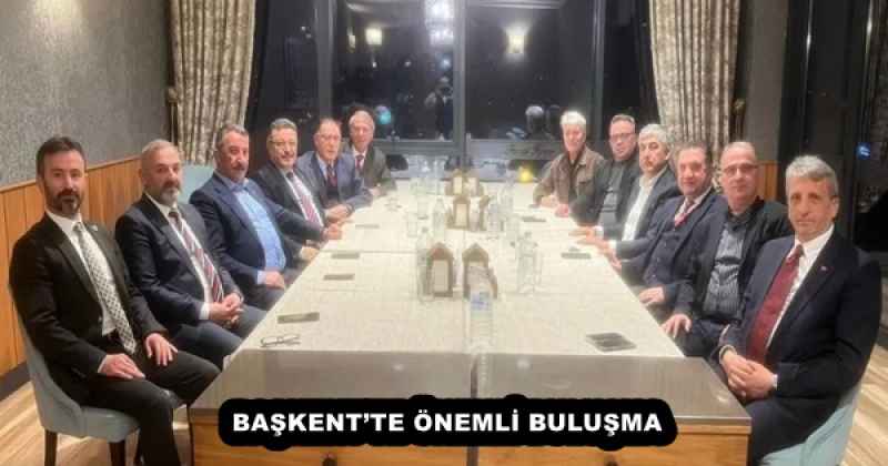 BAŞKENT’TE ÖNEMLİ BULUŞMA