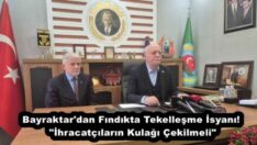 Bayraktar’dan Fındıkta Tekelleşme İsyanı! “İhracatçıların Kulağı Çekilmeli”