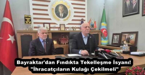 Bayraktar’dan Fındıkta Tekelleşme İsyanı! “İhracatçıların Kulağı Çekilmeli”