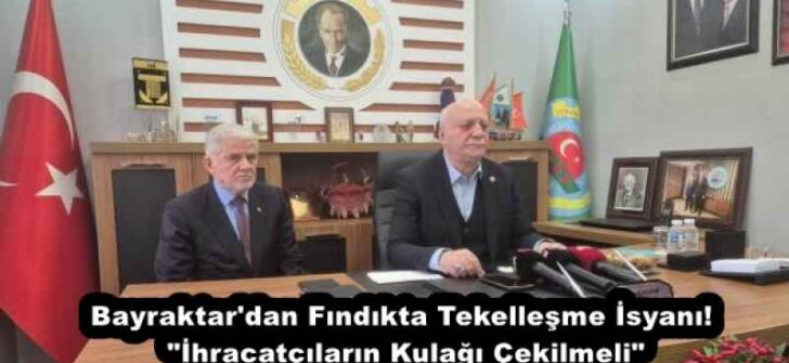 Bayraktar’dan Fındıkta Tekelleşme İsyanı! “İhracatçıların Kulağı Çekilmeli”