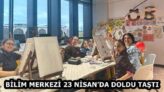 BİLİM MERKEZİ 23 NİSAN’DA DOLDU TAŞTI
