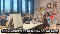 BİLİM MERKEZİ 23 NİSAN’DA DOLDU TAŞTI