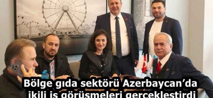 Bölge gıda sektörü Azerbaycan’da ikili iş görüşmeleri gerçekleştirdi
