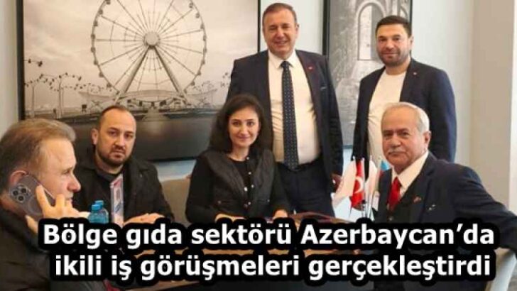 Bölge gıda sektörü Azerbaycan’da ikili iş görüşmeleri gerçekleştirdi