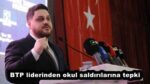 BTP liderinden okul saldırılarına tepki