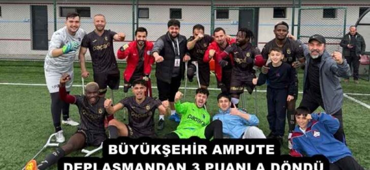 BÜYÜKŞEHİR AMPUTE DEPLASMANDAN 3 PUANLA DÖNDÜ