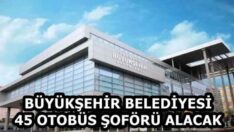 BÜYÜKŞEHİR BELEDİYESİ 45 OTOBÜS ŞOFÖRÜ ALACAK