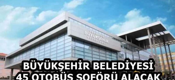 BÜYÜKŞEHİR BELEDİYESİ 45 OTOBÜS ŞOFÖRÜ ALACAK