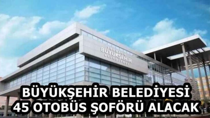 BÜYÜKŞEHİR BELEDİYESİ 45 OTOBÜS ŞOFÖRÜ ALACAK