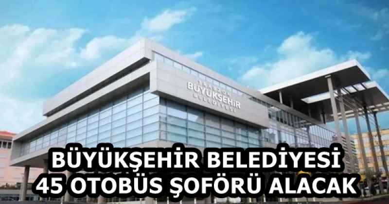 BÜYÜKŞEHİR BELEDİYESİ 45 OTOBÜS ŞOFÖRÜ ALACAK