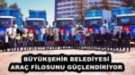 BÜYÜKŞEHİR BELEDİYESİ ARAÇ FİLOSUNU GÜÇLENDİRİYOR
