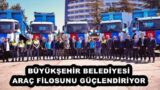 BÜYÜKŞEHİR BELEDİYESİ ARAÇ FİLOSUNU GÜÇLENDİRİYOR