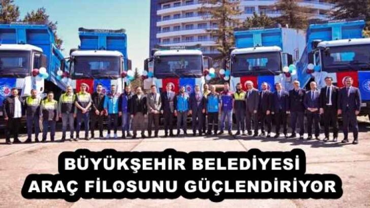 BÜYÜKŞEHİR BELEDİYESİ ARAÇ FİLOSUNU GÜÇLENDİRİYOR