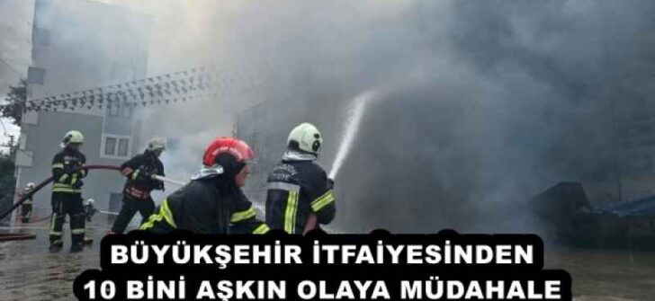 BÜYÜKŞEHİR İTFAİYESİNDEN 10 BİNİ AŞKIN OLAYA MÜDAHALE