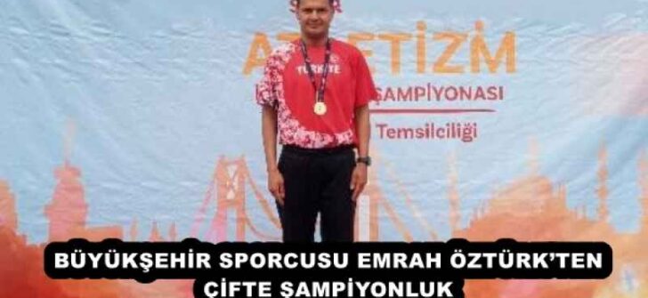 BÜYÜKŞEHİR SPORCUSU EMRAH ÖZTÜRK’TEN ÇİFTE ŞAMPİYONLUK