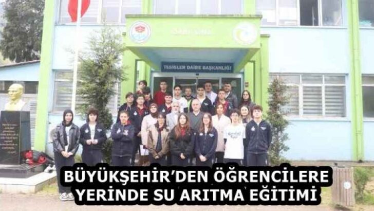 BÜYÜKŞEHİR’DEN ÖĞRENCİLERE YERİNDE SU ARITMA EĞİTİMİ