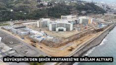 BÜYÜKŞEHİR’DEN ŞEHİR HASTANESİ’NE SAĞLAM ALTYAPI