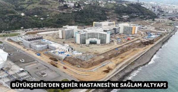 BÜYÜKŞEHİR’DEN ŞEHİR HASTANESİ’NE SAĞLAM ALTYAPI