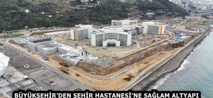 BÜYÜKŞEHİR’DEN ŞEHİR HASTANESİ’NE SAĞLAM ALTYAPI