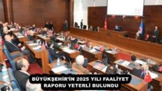 BÜYÜKŞEHİR’İN 2025 YILI FAALİYET RAPORU YETERLİ BULUNDU