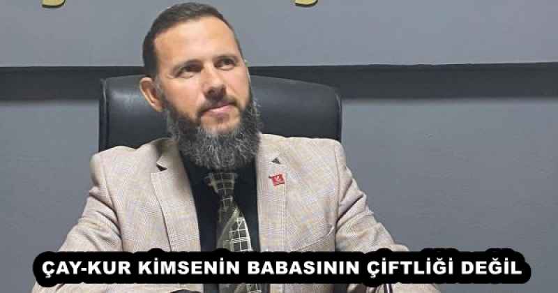 ÇAY-KUR KİMSENİN BABASININ ÇİFTLİĞİ DEĞİL