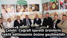Çelebi: Coğrafi işaretli ürünlerin taklit edilmesinin önüne geçilmelidir