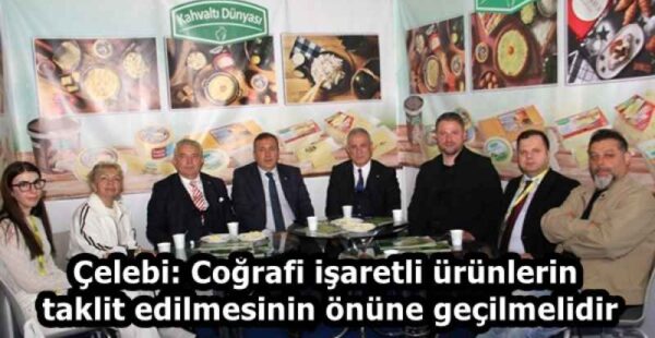 Çelebi: Coğrafi işaretli ürünlerin taklit edilmesinin önüne geçilmelidir