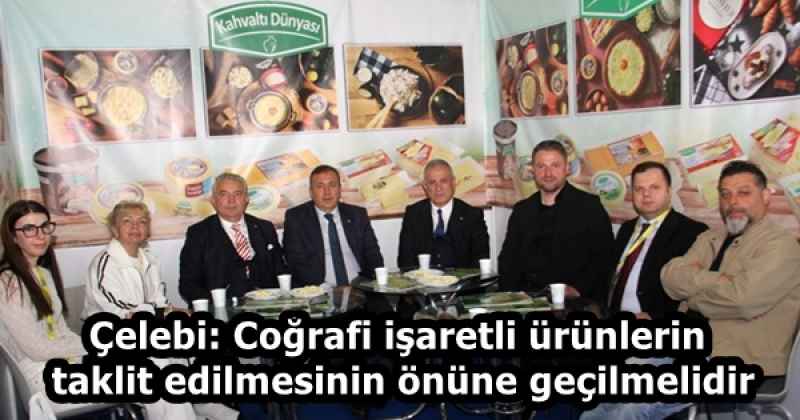 Çelebi: Coğrafi işaretli ürünlerin taklit edilmesinin önüne geçilmelidir