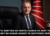 CHP’Lİ BAK’TAN AK PARTİLİ KANCA’YA SERT TEPKİ:SİYASET BU KADAR HADSİZ VE SEVİYESİZ! DEĞİLDİR