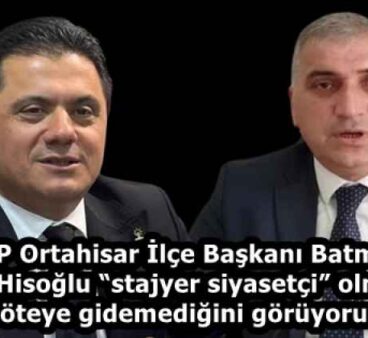 CHP Ortahisar İlçe Başkanı Batmaz : Seyit Hisoğlu “stajyer siyasetçi” olmaktan öteye gidemediğini görüyoruz.