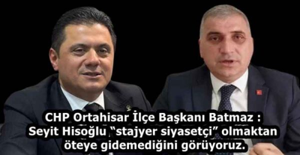 CHP Ortahisar İlçe Başkanı Batmaz : Seyit Hisoğlu “stajyer siyasetçi” olmaktan öteye gidemediğini görüyoruz.