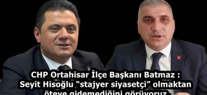 CHP Ortahisar İlçe Başkanı Batmaz : Seyit Hisoğlu “stajyer siyasetçi” olmaktan öteye gidemediğini görüyoruz.