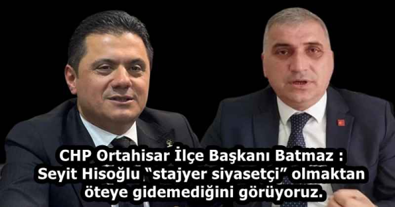 CHP Ortahisar İlçe Başkanı Batmaz : Seyit Hisoğlu “stajyer siyasetçi” olmaktan öteye gidemediğini görüyoruz.