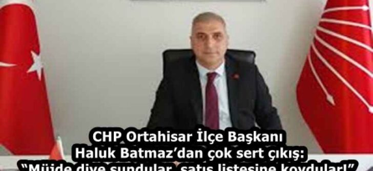 CHP Ortahisar İlçe Başkanı Haluk Batmaz’dan çok sert çıkış: “Müjde diye sundular, satış listesine koydular!”