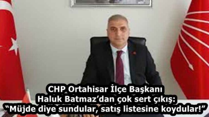 CHP Ortahisar İlçe Başkanı Haluk Batmaz’dan çok sert çıkış: “Müjde diye sundular, satış listesine koydular!”