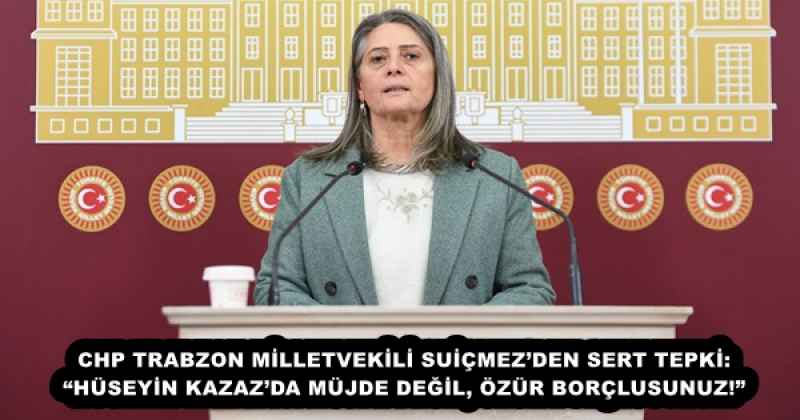 chp_trabzon_milletvekili_suicmezden_sert_tepki_huseyin_kazazda_mujde_degil_ozur_borclusunuz_h57899_267b6 CHP TRABZON MİLLETVEKİLİ SUİÇMEZ’DEN SERT TEPKİ: “HÜSEYİN KAZAZ’DA MÜJDE DEĞİL, ÖZÜR BORÇLUSUNUZ!”