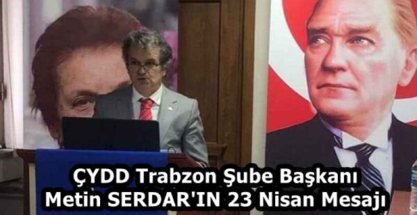 ÇYDD Trabzon Şube Başkanı Metin SERDAR’IN 23 Nisan Mesajı