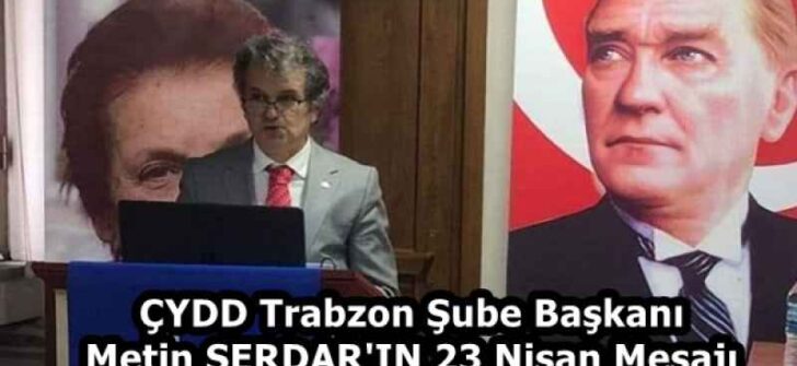 ÇYDD Trabzon Şube Başkanı Metin SERDAR’IN 23 Nisan Mesajı