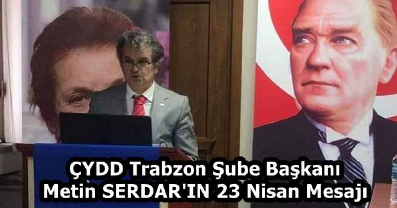 ÇYDD Trabzon Şube Başkanı Metin SERDAR'IN 23 Nisan Mesajı