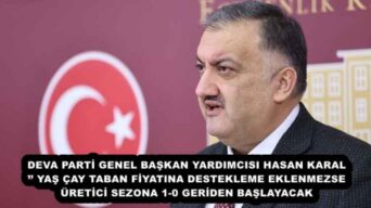 DEVA PARTİ GENEL BAŞKAN YARDIMCISI HASAN KARAL’’ YAŞ ÇAY TABAN FİYATINA DESTEKLEME EKLENMEZSE ÜRETİCİ SEZONA 1-0 GERİDEN BAŞLAYACAK