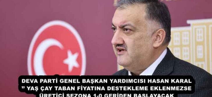 DEVA PARTİ GENEL BAŞKAN YARDIMCISI HASAN KARAL’’ YAŞ ÇAY TABAN FİYATINA DESTEKLEME EKLENMEZSE ÜRETİCİ SEZONA 1-0 GERİDEN BAŞLAYACAK