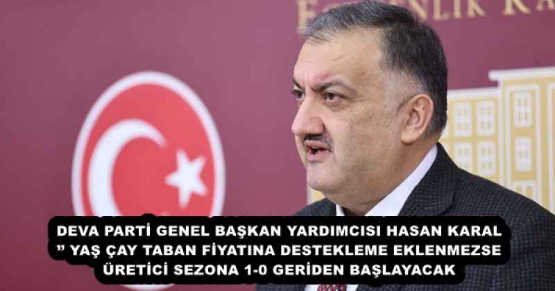 DEVA PARTİ GENEL BAŞKAN YARDIMCISI HASAN KARAL’’ YAŞ ÇAY TABAN FİYATINA DESTEKLEME EKLENMEZSE ÜRETİCİ SEZONA 1-0 GERİDEN BAŞLAYACAK