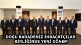 DOĞU KARADENİZ İHRACATÇILAR BİRLİĞİNDE YENİ DÖNEM